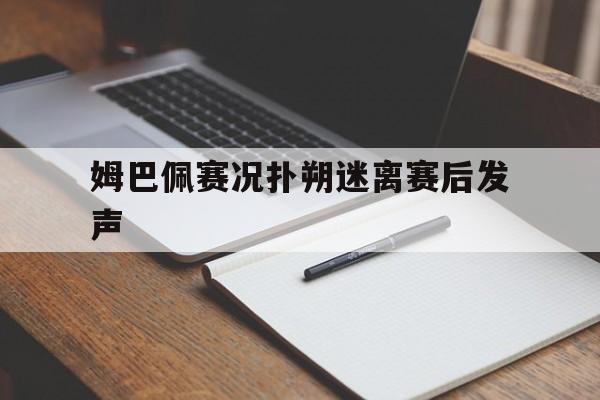 关于姆巴佩赛况扑朔迷离赛后发声的信息|jdb电子
