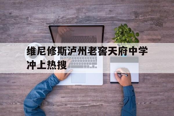 关于维尼修斯泸州老窖天府中学冲上热搜的信息